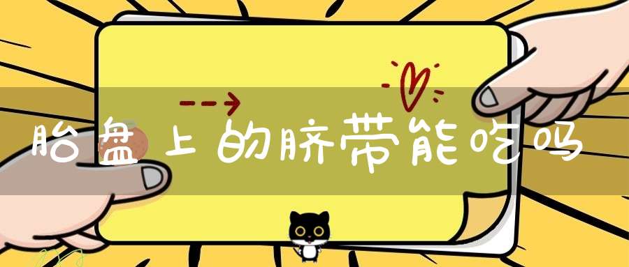 胎盘上的脐带能吃吗