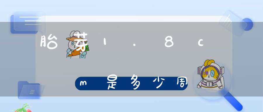 胎芽1.8cm是多少周