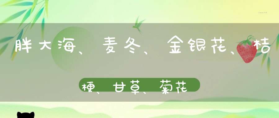 胖大海、麦冬、金银花、桔梗、甘草、菊花一起泡水喝？