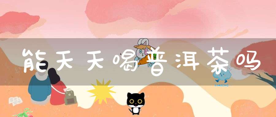 能天天喝普洱茶吗?