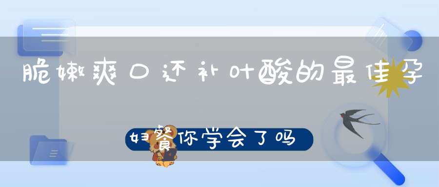 脆嫩爽口还补叶酸的最佳孕妇餐，你学会了吗？