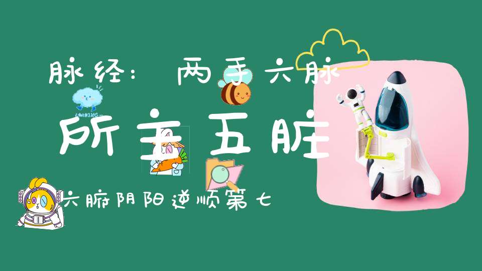 脉经:两手六脉所主五脏六腑阴阳逆顺第七