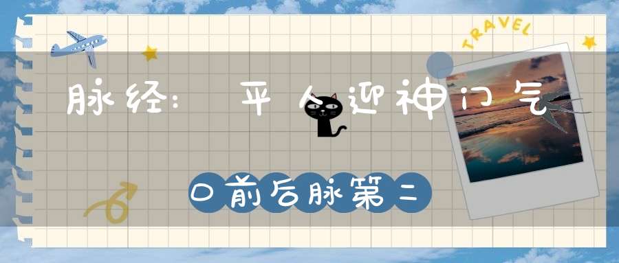 脉经:平人迎神门气口前后脉第二