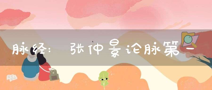 脉经:张仲景论脉第一