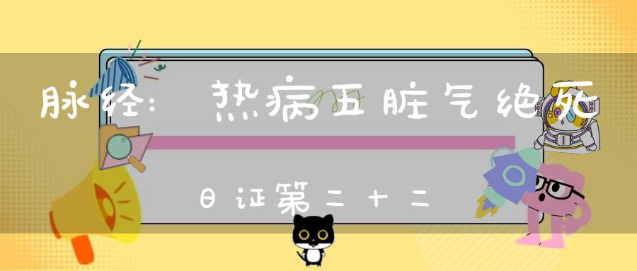 脉经:热病五脏气绝死日证第二十二