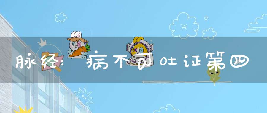 脉经:病不可吐证第四