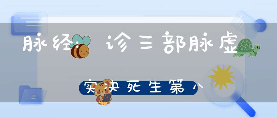 脉经:诊三部脉虚实决死生第八