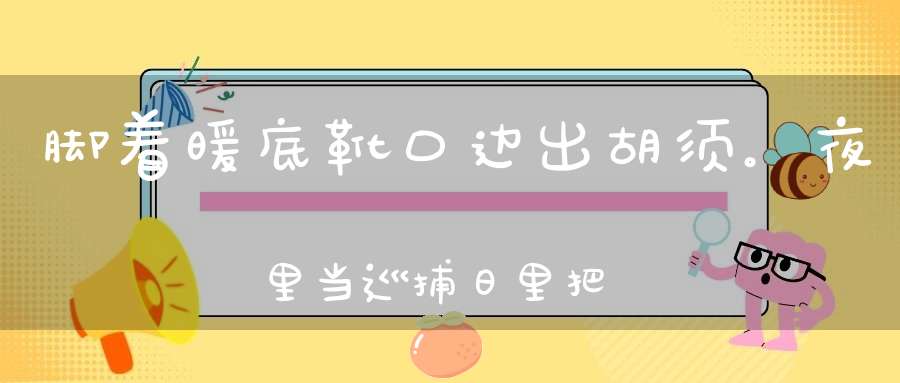 脚着暖底靴，口边出胡须。夜里当巡捕，日里把眼眯（打一动物）