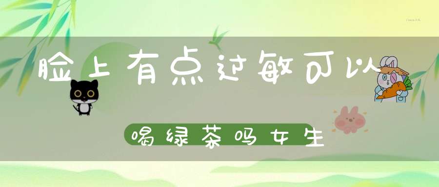 脸上有点过敏可以喝绿茶吗女生