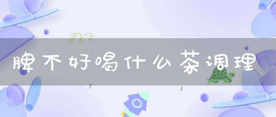 脾不好喝什么茶调理