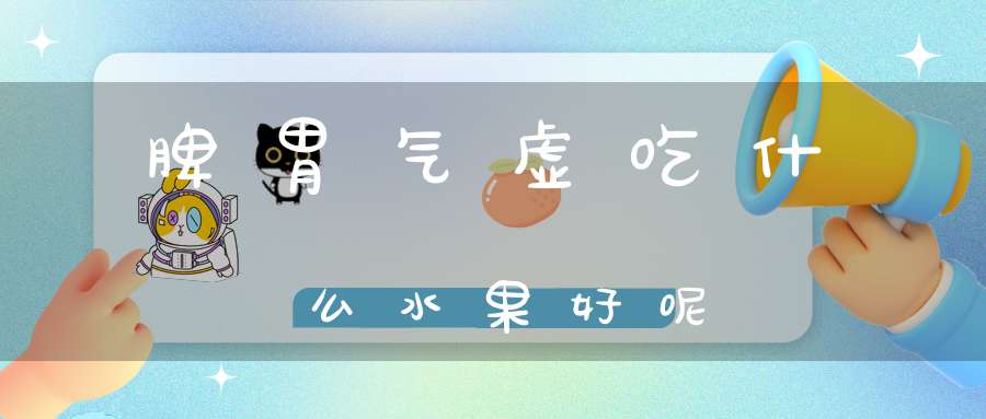 脾胃气虚吃什么水果好呢