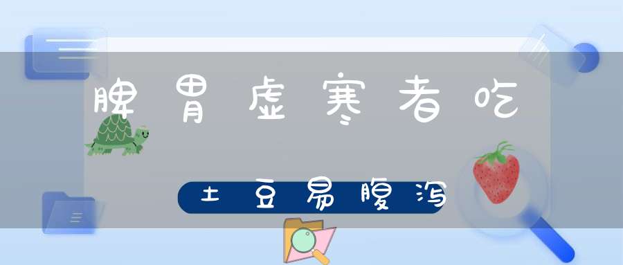 脾胃虚寒者吃土豆易腹泻