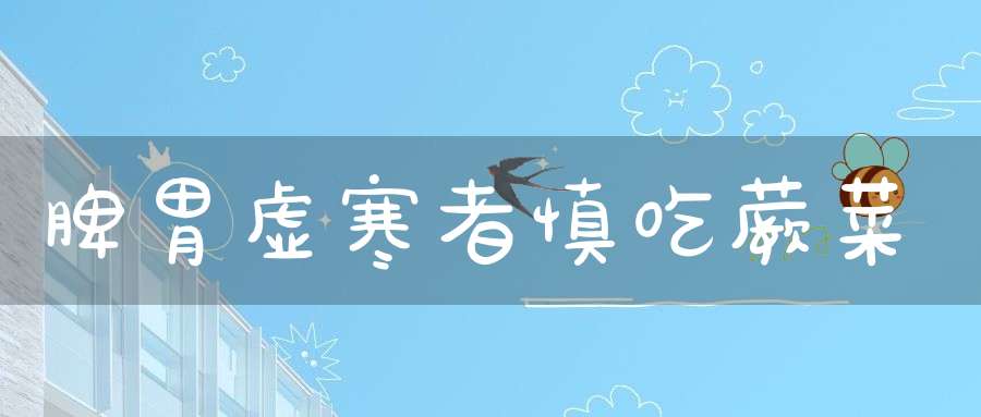 脾胃虚寒者慎吃蕨菜