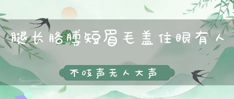 腿长胳膊短，眉毛盖住眼， 有人不吱声，无人大声喊（打一动物）