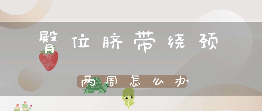 臀位脐带绕颈两周怎么办