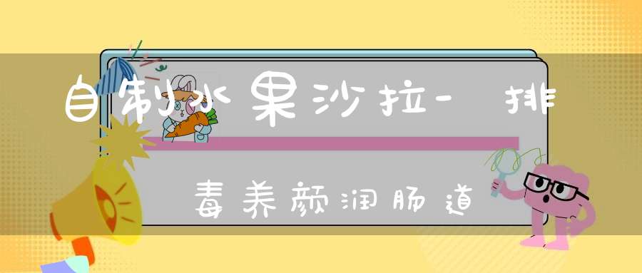 自制水果沙拉-排毒养颜润肠道