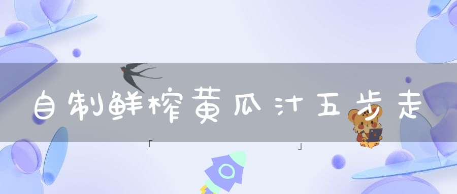 自制鲜榨黄瓜汁五步走