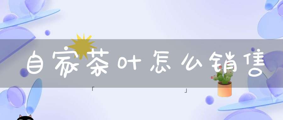 自家茶叶怎么销售