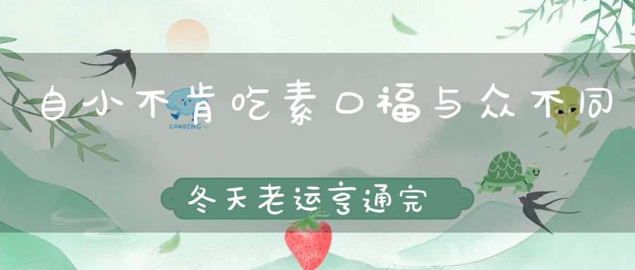 自小不肯吃素，口福与众不同，冬天老运亨通，完来两子送终。 （猜一动物）