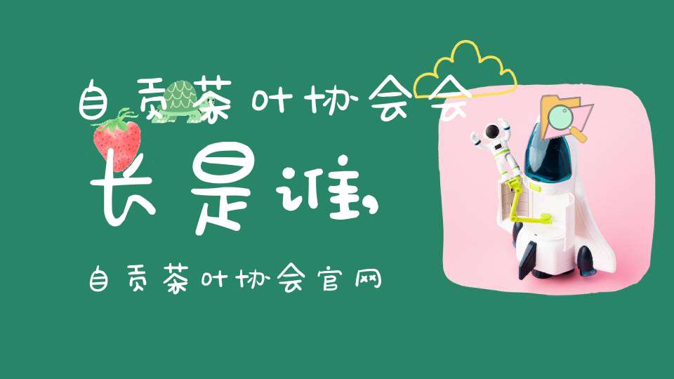 自贡茶叶协会会长是谁,自贡茶叶协会官网