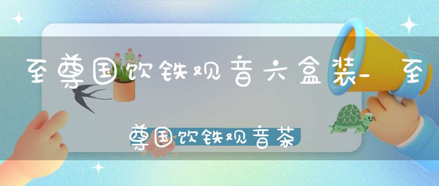 至尊国饮铁观音六盒装_至尊国饮铁观音茶的照片