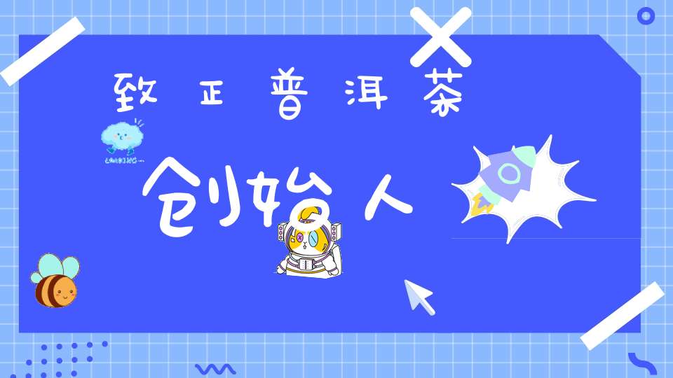 致正普洱茶创始人