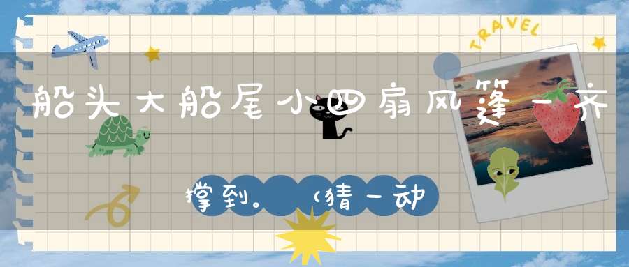 船头大，船尾小，四扇风篷，一齐撑到。 （猜一动物）