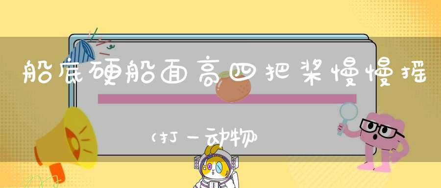 船底硬，船面高，四把桨，慢慢摇（打一动物）