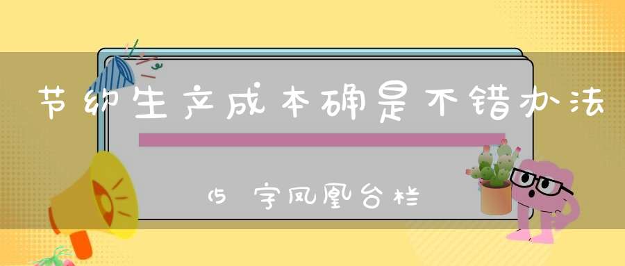 节约生产成本，确是不错办法 （5字凤凰台栏目）的谜底是什么?