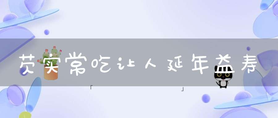 芡实常吃让人延年益寿