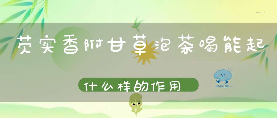 芡实香附甘草泡茶喝能起什么样的作用？