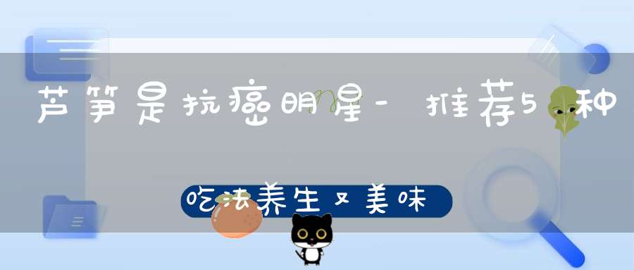 芦笋是抗癌明星-推荐5种吃法养生又美味