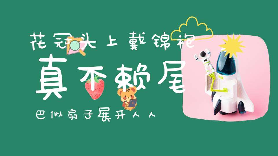 花冠头上戴，锦袍真不赖，尾巴似扇子，展开人人爱。 （猜一动物）