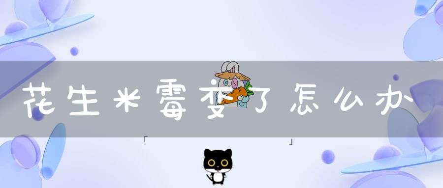 花生米霉变了怎么办