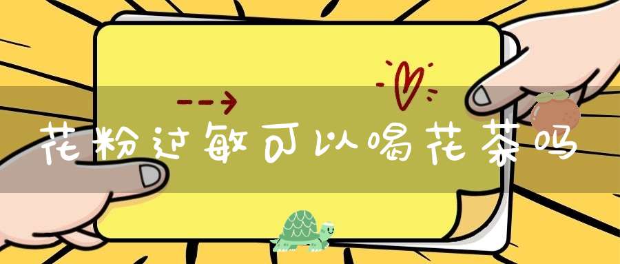 花粉过敏可以喝花茶吗