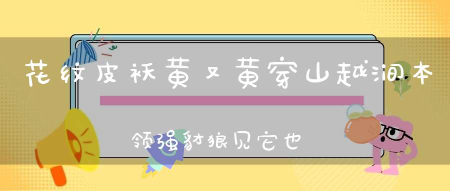 花纹皮袄黄又黄，穿山越涧本领强，豺狼见它也害怕，百兽之中它称王。 （猜一动物）