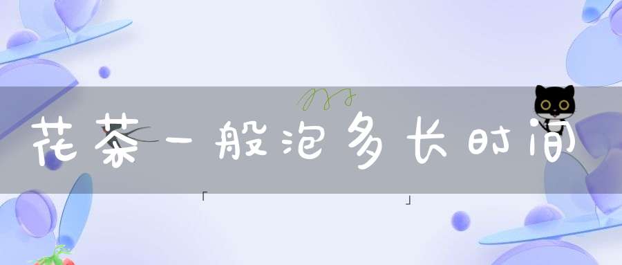 花茶一般泡多长时间