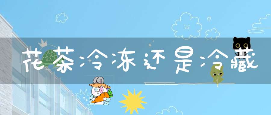 花茶冷冻还是冷藏
