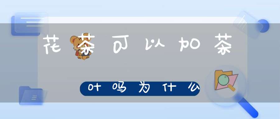 花茶可以加茶叶吗为什么