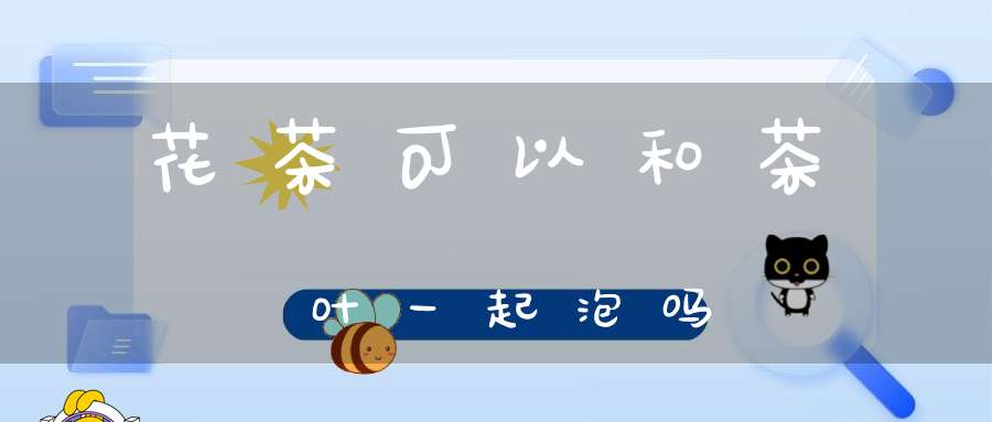 花茶可以和茶叶一起泡吗