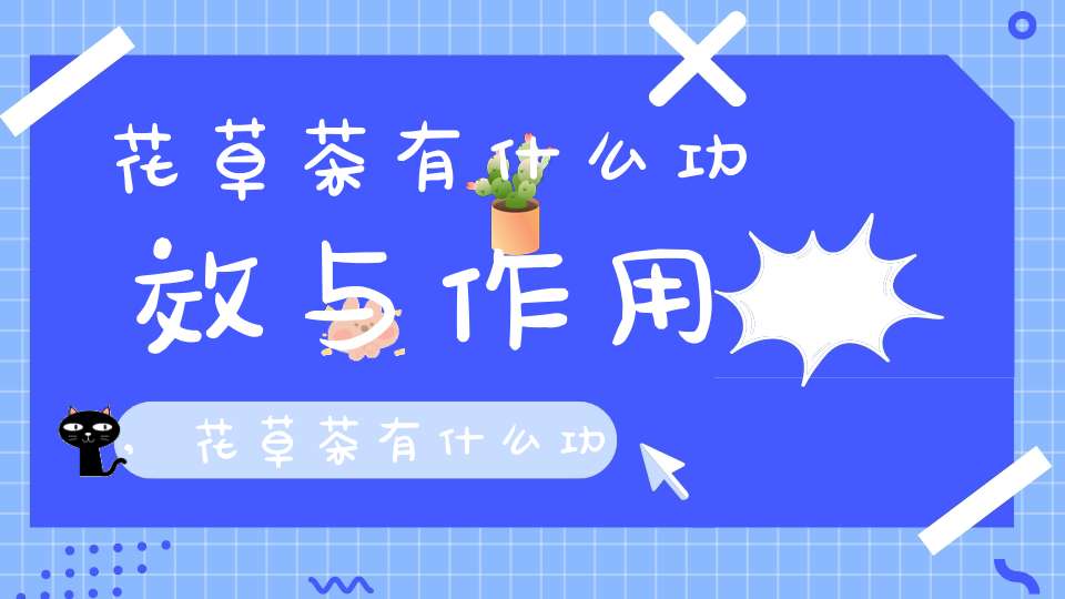 花草茶有什么功效与作用,花草茶有什么功效和作用