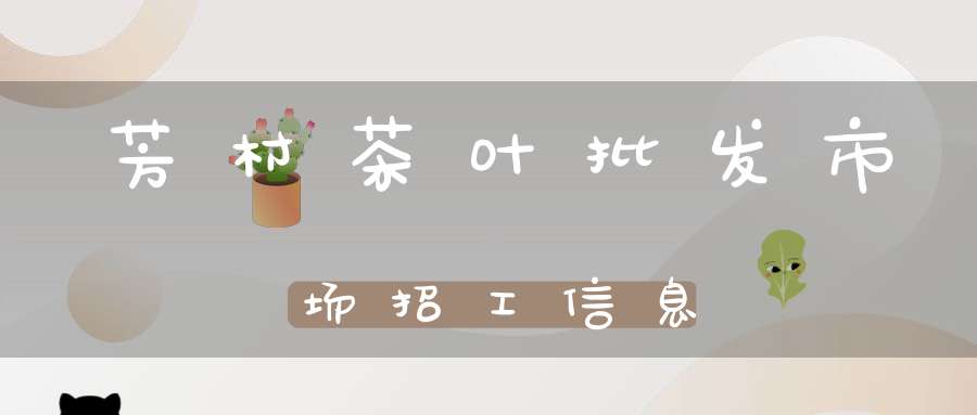 芳村茶叶批发市场招工信息