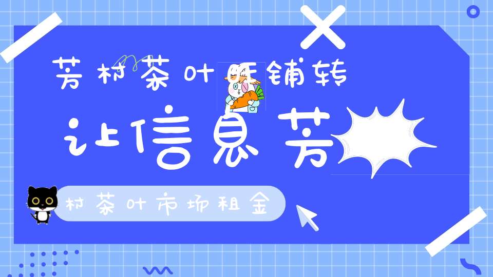 芳村茶叶旺铺转让信息芳村茶叶市场租金