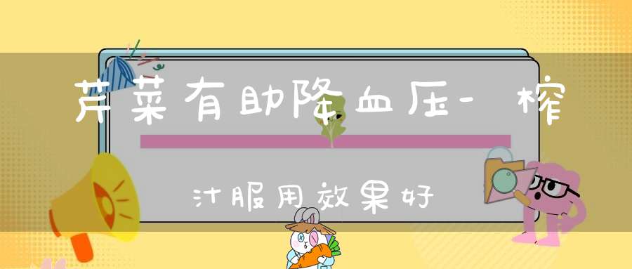 芹菜有助降血压-榨汁服用效果好