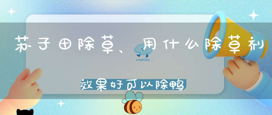 苏子田除草、用什么除草剂效果好可以除鸭跖草别名？