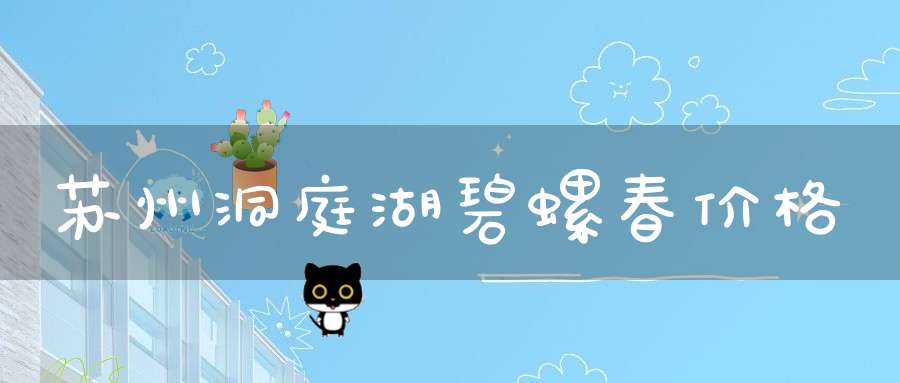 苏州洞庭湖碧螺春价格