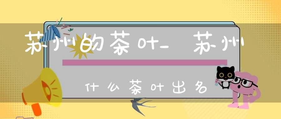 苏州的茶叶_苏州什么茶叶出名