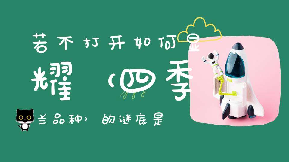 若不打开，如何显耀 （四季兰品种）的谜底是什么?