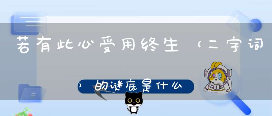 若有此心，受用终生 （二字词）的谜底是什么?