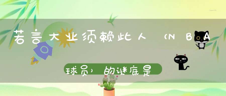 若言大业，须赖此人 （NBA球员）的谜底是什么?